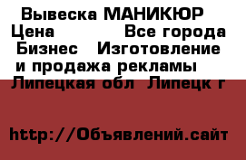 Вывеска МАНИКЮР › Цена ­ 5 000 - Все города Бизнес » Изготовление и продажа рекламы   . Липецкая обл.,Липецк г.